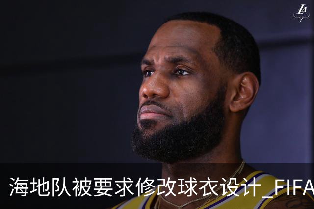 海地队被要求修改球衣设计 FIFA认定部分图案有政治元素